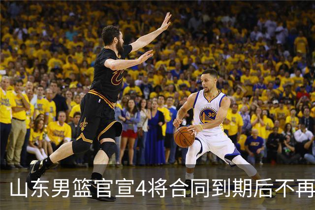 山东男篮官宣4将合同到期后不再续约：感恩相伴 逐梦前行