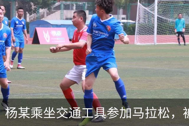 杨某乘坐交通工具参加马拉松，被禁赛三年