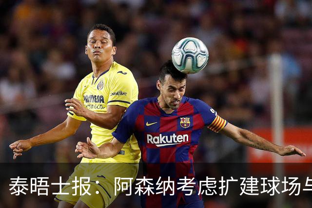 泰晤士报：阿森纳考虑扩建球场与对手抗衡