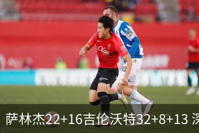 萨林杰22+16吉伦沃特32+8+13 深圳克山东9连胜