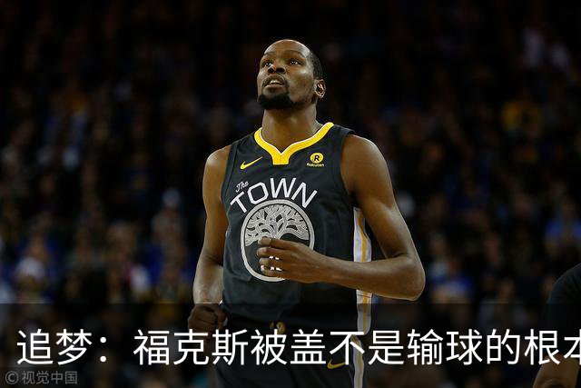 追梦：福克斯被盖不是输球的根本原因 他最后太多无谓失误更要命