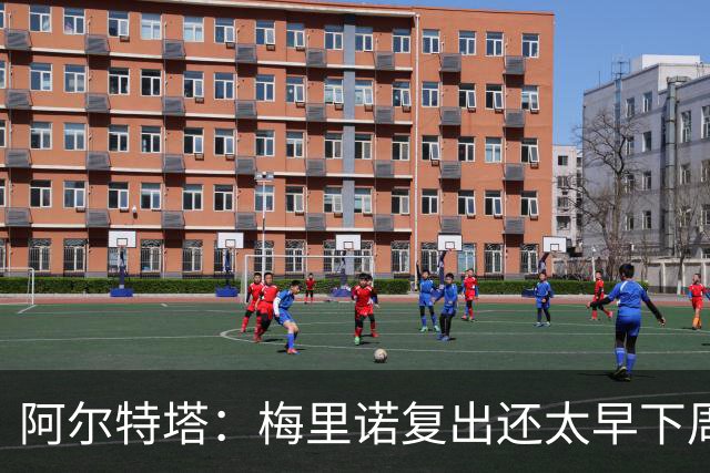 阿尔特塔：梅里诺复出还太早下周再看