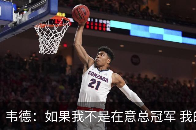 韦德：如果我不是在意总冠军 我的个人数据肯定会好看得多